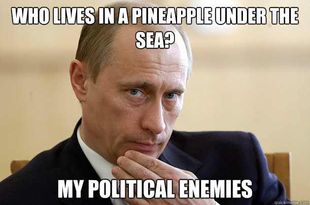 who lives in a pineapple under the sea? My political enemies  