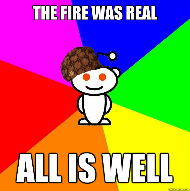 THE FIRE WAS REAL All is well  Scumbag Redditor