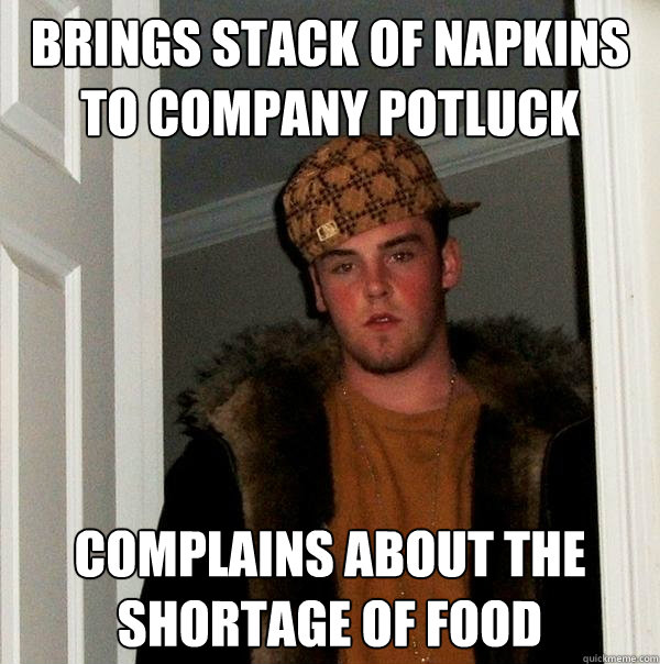 BRINGS STACK OF NAPKINS TO COMPANY POTLUCK COMPLAINS ABOUT THE SHORTAGE OF FOOD  Scumbag Steve