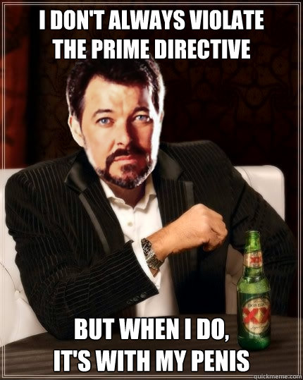 I don't always violate
the prime directive But when I do,
it's with my penis - I don't always violate
the prime directive But when I do,
it's with my penis  Most Interesting Riker