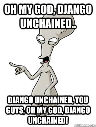 Oh my god, Django Unchained.. Django Unchained, you guys, oh my god, Django unchained!  