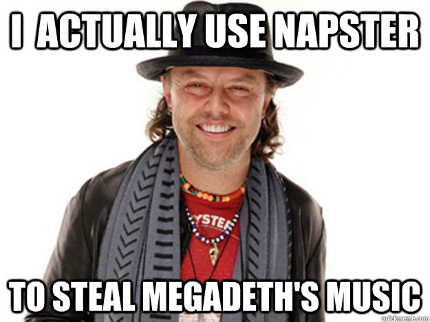 i  actually use napster to steal megadeth's music  