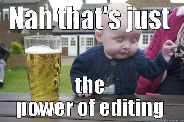 NAH THAT'S JUST THE POWER OF EDITING drunk baby