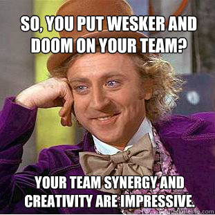 So, you put Wesker and Doom on your team?  Your team synergy and creativity are impressive.  - So, you put Wesker and Doom on your team?  Your team synergy and creativity are impressive.   Willy Wonka Meme