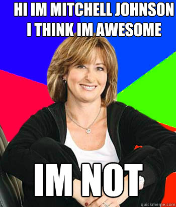 Hi im Mitchell Johnson I think Im awesome  Im not
  Sheltering Suburban Mom