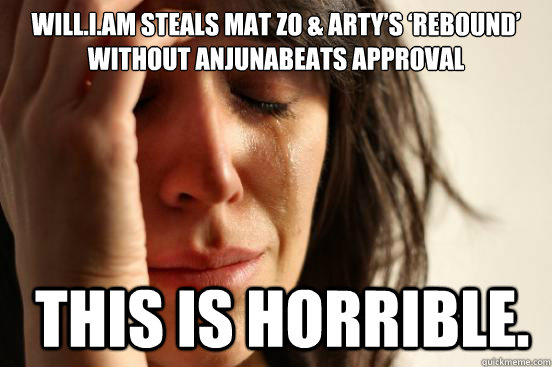will.i.am Steals Mat Zo & Arty’s ‘Rebound’ Without Anjunabeats Approval  this is horrible. - will.i.am Steals Mat Zo & Arty’s ‘Rebound’ Without Anjunabeats Approval  this is horrible.  First World Problems