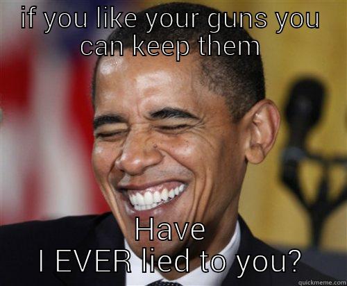 IF YOU LIKE YOUR GUNS YOU CAN KEEP THEM HAVE I EVER LIED TO YOU? Scumbag Obama