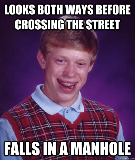Looks both ways before crossing the street falls in a manhole  Bad Luck Brian