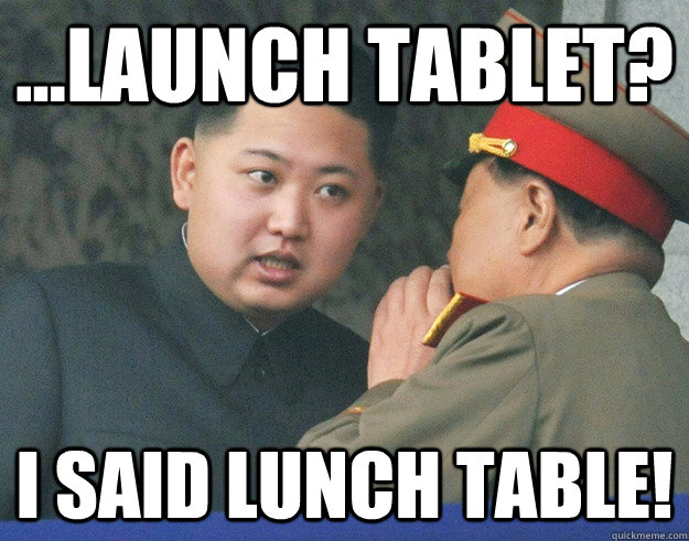 ...Launch Tablet? I said Lunch Table!  Hungry Kim Jong Un