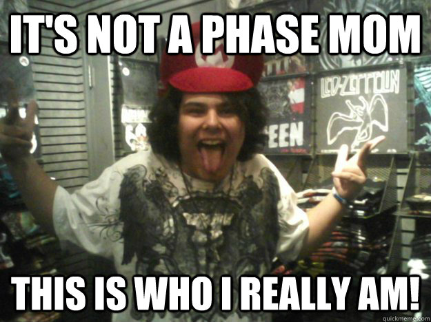 IT'S NOT A PHASE MOM THIS IS WHO I REALLY AM! - IT'S NOT A PHASE MOM THIS IS WHO I REALLY AM!  That Kid