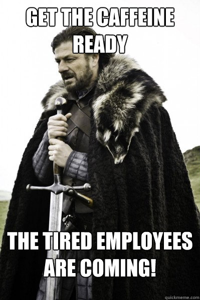 Get the caffeine  Ready The tired employees are coming!  Brace Steve