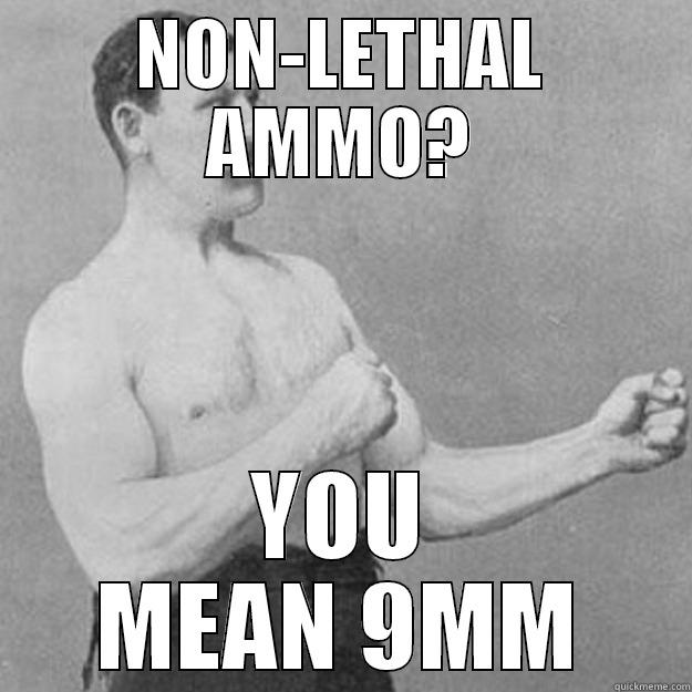 NON-LETHAL AMMO? YOU MEAN 9MM overly manly man