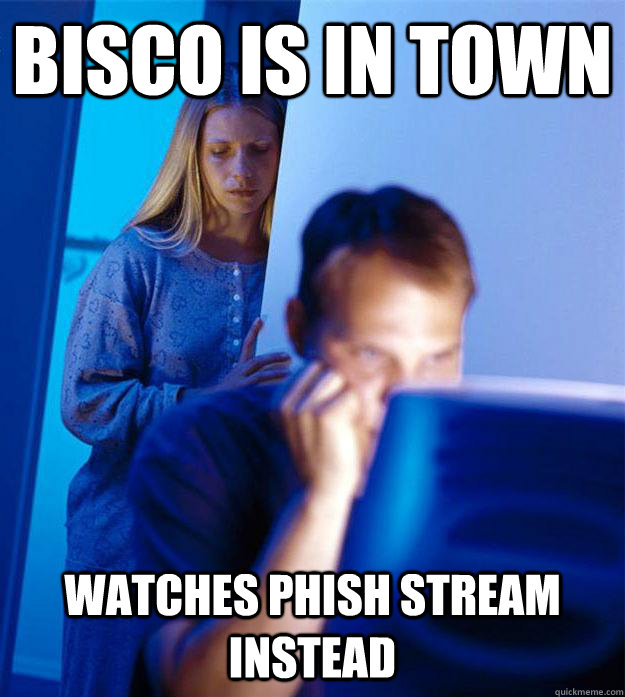 bisco is in town watches phish stream instead  Redditors Wife