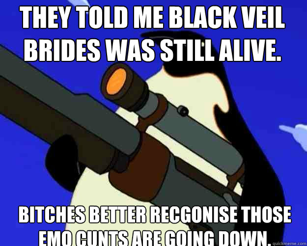 bitches better recgonise those emo cunts are going down. they told me black veil brides was still alive. - bitches better recgonise those emo cunts are going down. they told me black veil brides was still alive.  SAP NO MORE