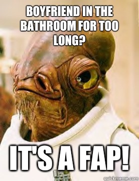 Boyfriend in the bathroom for too long? It's a Fap!   Admiral Akbar