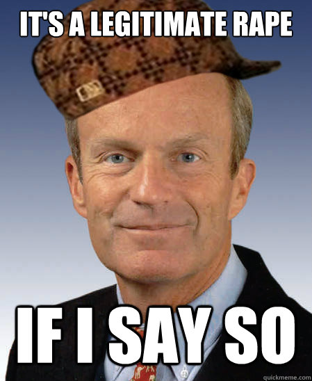 It's a legitimate rape if I say so  Scumbag Todd Akin