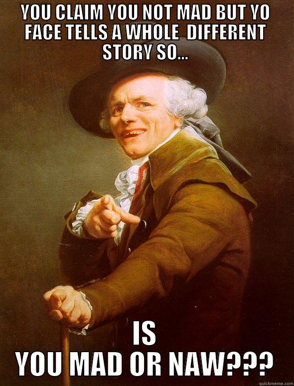 YOU CLAIM YOU NOT MAD BUT YO FACE TELLS A WHOLE  DIFFERENT STORY SO... IS YOU MAD OR NAW??? Joseph Ducreux