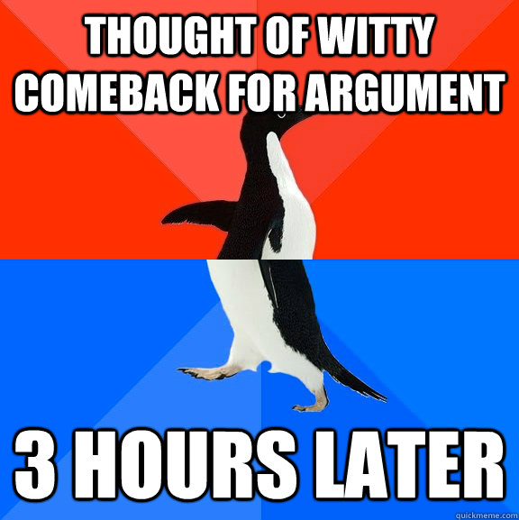 thought of witty comeback for argument 3 hours later  Socially Awesome Awkward Penguin