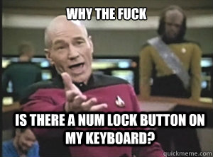 why the fuck is there a num lock button on my keyboard? - why the fuck is there a num lock button on my keyboard?  Annoyed Picard