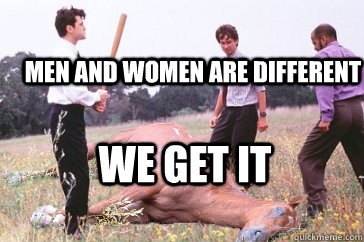 Men and women are different we get it  Dead Horse Beating