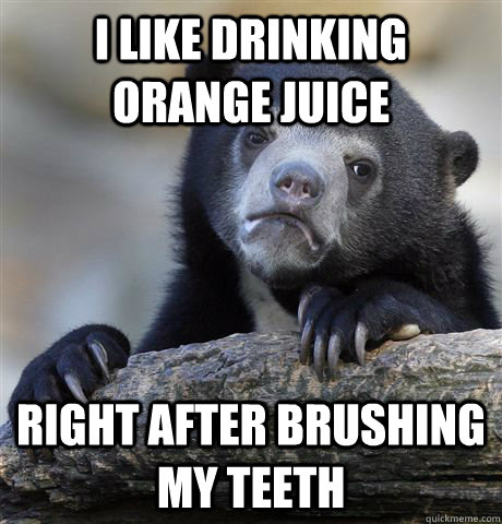 I like drinking orange juice right after brushing my teeth  Confession Bear