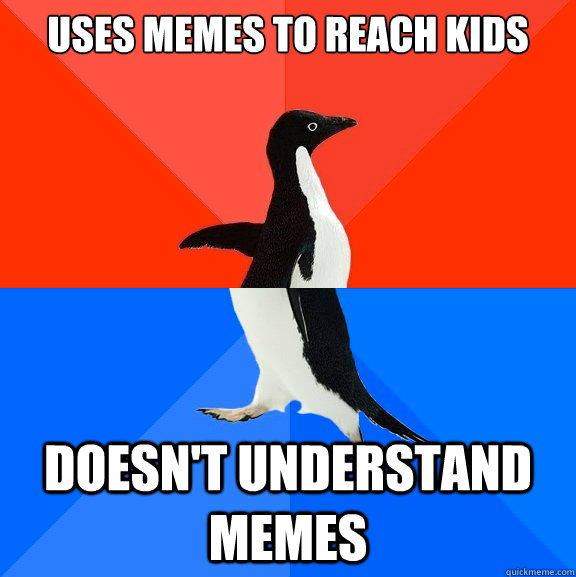 uses memes to reach kids  doesn't understand memes  Socially Awesome Awkward Penguin