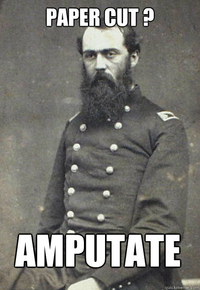 Paper cut ? amputate  Civil War Doctor