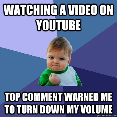 Watching a video on youtube Top comment warned me to turn down my volume   Success Kid