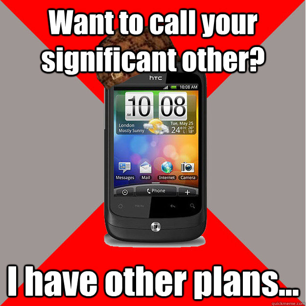 Want to call your significant other? I have other plans...  Scumbag Smartphone
