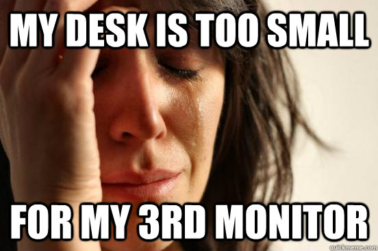 my desk is too small for my 3rd monitor  First World Problems