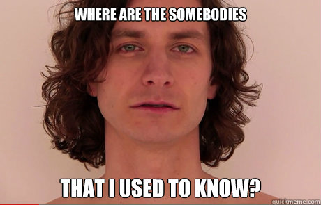 Where are the somebodies 
 THAT I USED TO KNOW? - Where are the somebodies 
 THAT I USED TO KNOW?  Misc