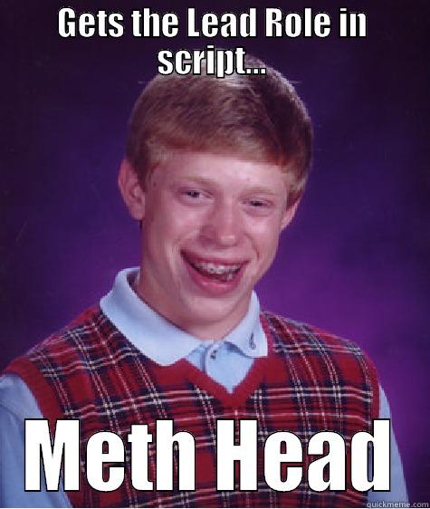 GETS THE LEAD ROLE IN SCRIPT... METH HEAD Bad Luck Brian
