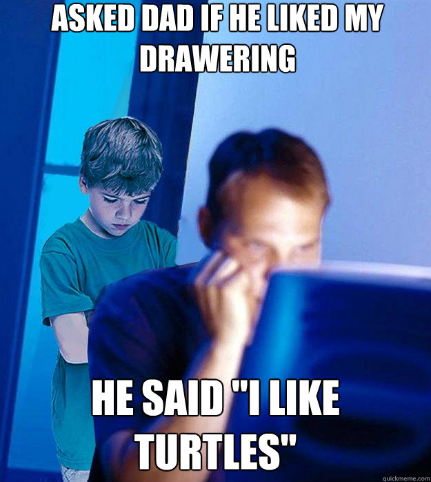 Asked dad if he liked my drawering He said 