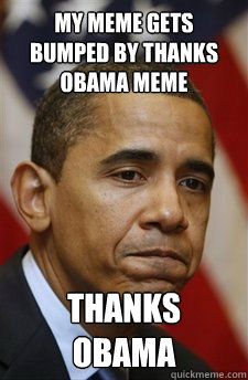 My meme gets bumped by Thanks obama meme Thanks obama  Everything Is Barack Obamas Fault