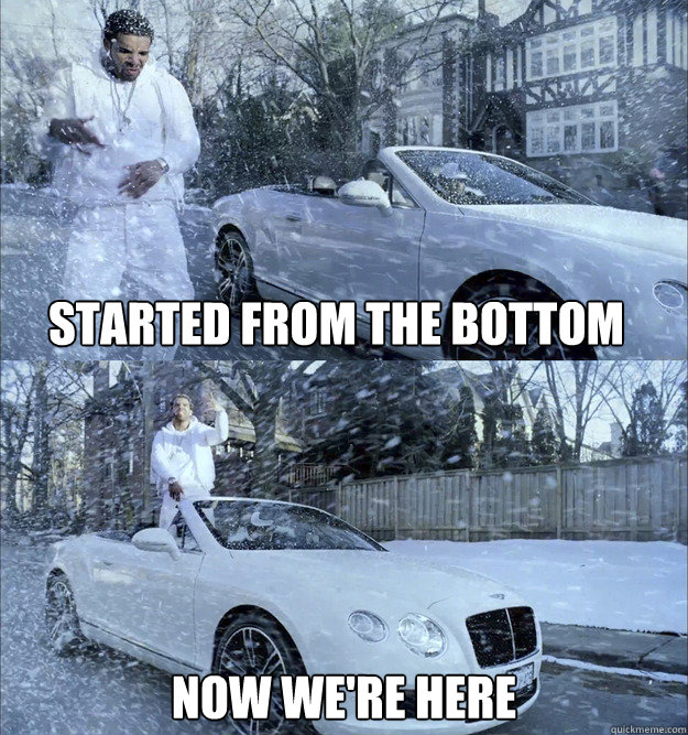 started from the bottom now we're here  started from the bottom
