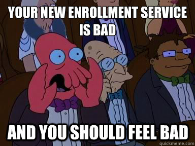 Your new enrollment service is bad And you should feel bad  X is bad and you should feel bad