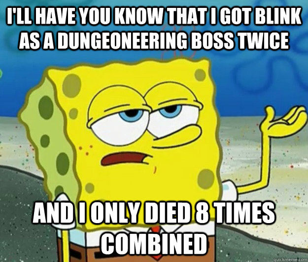 I'LL HAVE YOU KNOW THAT I GOT BLINK AS A DUNGEONEERING BOSS TWICE AND I ONLY DIED 8 TIMES COMBINED  Tough Spongebob