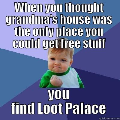 WHEN YOU THOUGHT GRANDMA'S HOUSE WAS THE ONLY PLACE YOU COULD GET FREE STUFF YOU FIND LOOT PALACE Success Kid