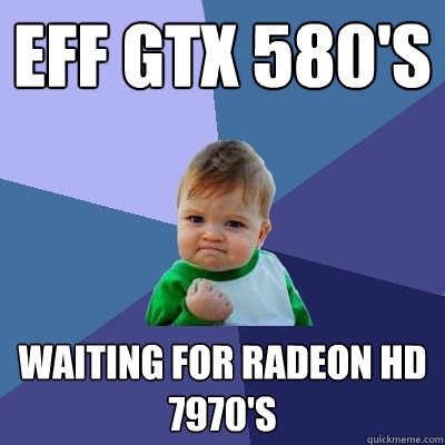 EFF GTX 580's WAITING FOR RADEON HD 7970's  Success Kid