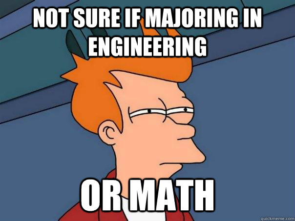 not sure if majoring in engineering Or math  Futurama Fry