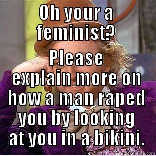 OH YOUR A FEMINIST? PLEASE EXPLAIN MORE ON HOW A MAN RAPED YOU BY LOOKING AT YOU IN A BIKINI. Condescending Wonka