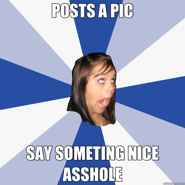 POSTS A PIC SAY SOMETING NICE ASSHOLE  Annoying Facebook Girl