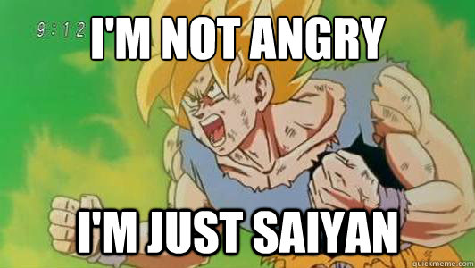 I'm not angry I'm just saiyan  