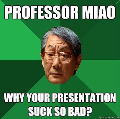 Professor Miao Why your presentation suck so bad?  High Expectations Asian Father