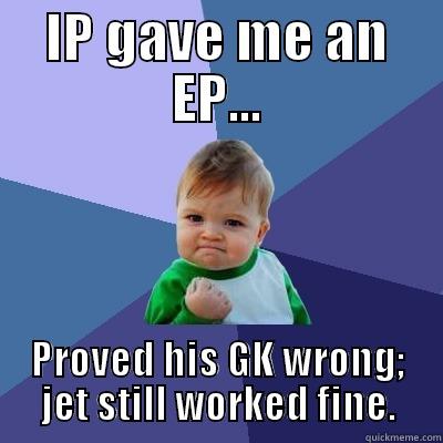 IP GAVE ME AN EP... PROVED HIS GK WRONG; JET STILL WORKED FINE. Success Kid