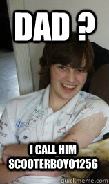 Dad ? I call him Scooterboy01256  