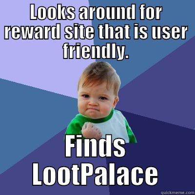 LOOKS AROUND FOR REWARD SITE THAT IS USER FRIENDLY. FINDS LOOTPALACE Success Kid