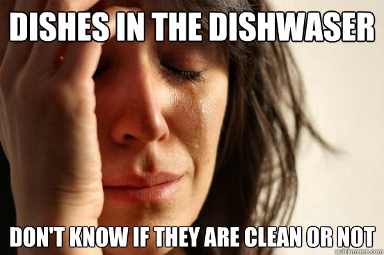 Dishes in the dishwaser Don't know if they are clean or not  First World Problems