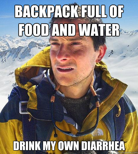 Backpack full of food and water Drink my own diarrhea - Backpack full of food and water Drink my own diarrhea  Bear Grylls