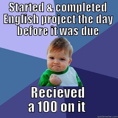 STARTED & COMPLETED ENGLISH PROJECT THE DAY BEFORE IT WAS DUE RECIEVED A 100 ON IT  Success Kid